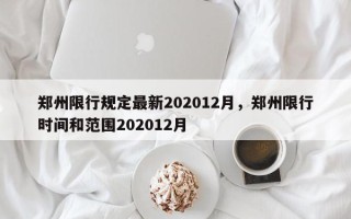 郑州限行规定最新202012月，郑州限行时间和范围202012月