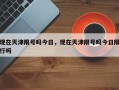 现在天津限号吗今日，现在天津限号吗今日限行吗