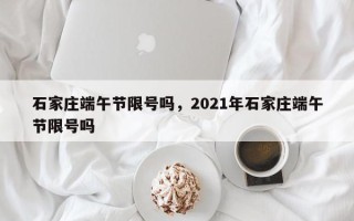 石家庄端午节限号吗，2021年石家庄端午节限号吗