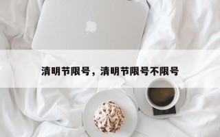 清明节限号，清明节限号不限号