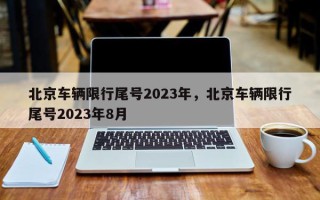 北京车辆限行尾号2023年，北京车辆限行尾号2023年8月