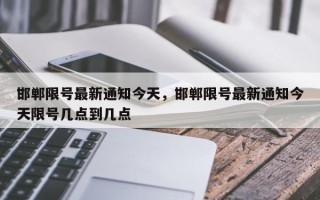 邯郸限号最新通知今天，邯郸限号最新通知今天限号几点到几点