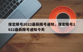 保定限号2022最新限号通知，保定限号2022最新限号通知今天