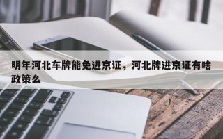 明年河北车牌能免进京证，河北牌进京证有啥政策么