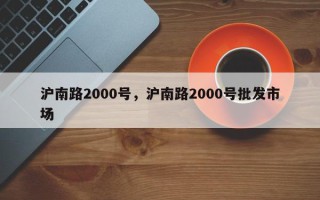 沪南路2000号，沪南路2000号批发市场