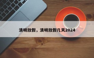 清明放假，清明放假几天2024