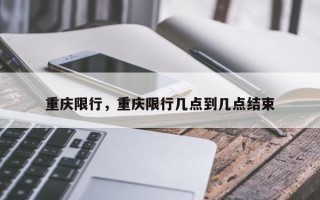 重庆限行，重庆限行几点到几点结束