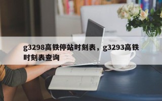 g3298高铁停站时刻表，g3293高铁时刻表查询