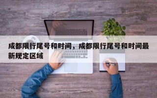 成都限行尾号和时间，成都限行尾号和时间最新规定区域