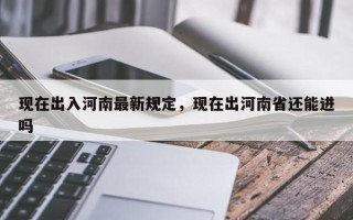 现在出入河南最新规定，现在出河南省还能进吗