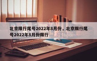 北京限行尾号2022年8月份，北京限行尾号2022年8月份限行