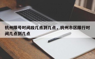 杭州限号时间段几点到几点，杭州市区限行时间几点到几点