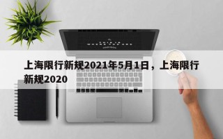 上海限行新规2021年5月1日，上海限行新规2020