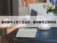 重庆限号上桥了怎么办，重庆限号上桥时间