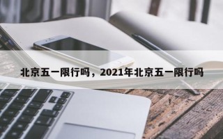 北京五一限行吗，2021年北京五一限行吗