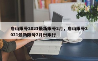 唐山限号2021最新限号2月，唐山限号2021最新限号2月份限行