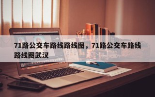 71路公交车路线路线图，71路公交车路线路线图武汉