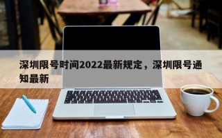 深圳限号时间2022最新规定，深圳限号通知最新