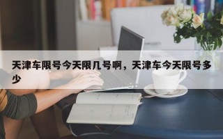 天津车限号今天限几号啊，天津车今天限号多少