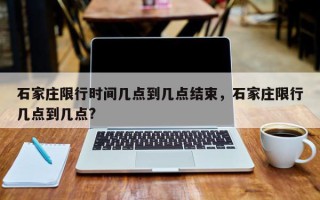 石家庄限行时间几点到几点结束，石家庄限行几点到几点?