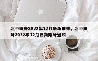 北京限号2022年12月最新限号，北京限号2022年12月最新限号通知