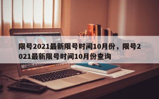 限号2021最新限号时间10月份，限号2021最新限号时间10月份查询