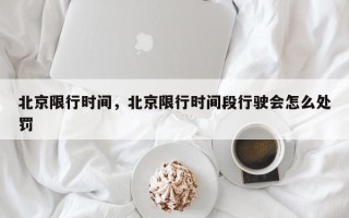 北京限行时间，北京限行时间段行驶会怎么处罚