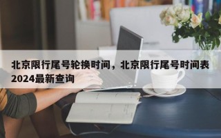 北京限行尾号轮换时间，北京限行尾号时间表2024最新查询