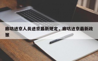 廊坊进京人员进京最新规定，廊坊进京最新政策