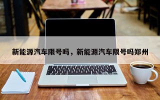 新能源汽车限号吗，新能源汽车限号吗郑州