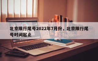 北京限行尾号2022年7月份，北京限行尾号时间起止