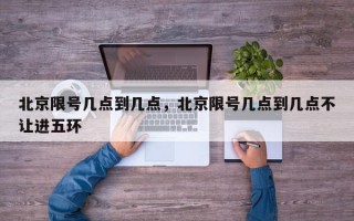 北京限号几点到几点，北京限号几点到几点不让进五环