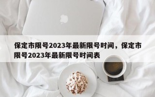 保定市限号2023年最新限号时间，保定市限号2023年最新限号时间表