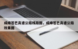 成绵苍巴高速公路线路图，成绵苍巴高速公路效果图