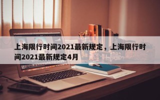 上海限行时间2021最新规定，上海限行时间2021最新规定4月