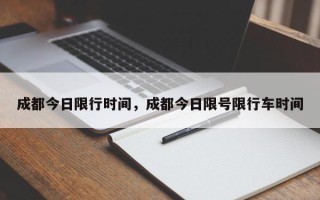 成都今日限行时间，成都今日限号限行车时间