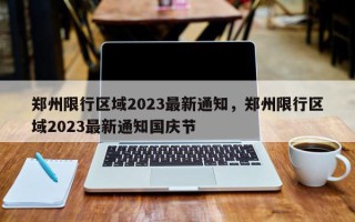 郑州限行区域2023最新通知，郑州限行区域2023最新通知国庆节