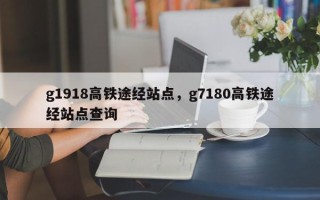 g1918高铁途经站点，g7180高铁途经站点查询