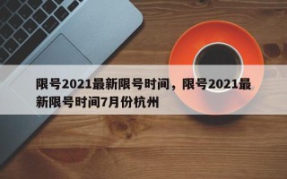 限号2021最新限号时间，限号2021最新限号时间7月份杭州