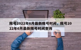 限号2022年6月最新限号时间，限号2022年6月最新限号时间查询