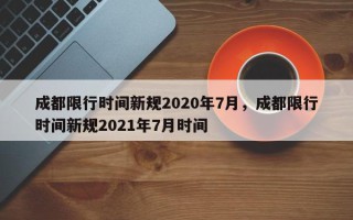 成都限行时间新规2020年7月，成都限行时间新规2021年7月时间