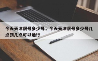 今天天津限号多少号，今天天津限号多少号几点到几点可以通行