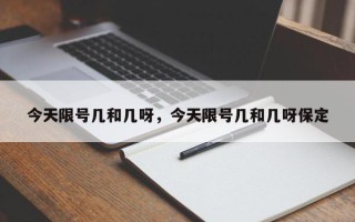 今天限号几和几呀，今天限号几和几呀保定