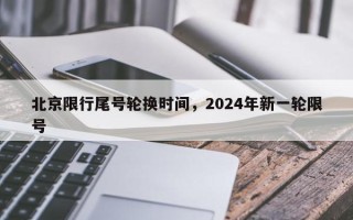 北京限行尾号轮换时间，2024年新一轮限号