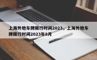 上海外地车牌限行时间2023，上海外地车牌限行时间2023年8月