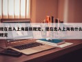 现在出入上海最新规定，现在出入上海有什么规定