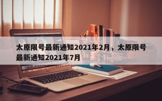 太原限号最新通知2021年2月，太原限号最新通知2021年7月