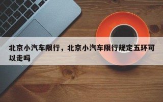 北京小汽车限行，北京小汽车限行规定五环可以走吗