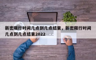 新密限行时间几点到几点结束，新密限行时间几点到几点结束2022