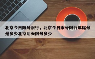 北京今日限号限行，北京今日限号限行车尾号是多少北京明天限号多少